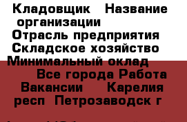 Кладовщик › Название организации ­ Maxi-Met › Отрасль предприятия ­ Складское хозяйство › Минимальный оклад ­ 30 000 - Все города Работа » Вакансии   . Карелия респ.,Петрозаводск г.